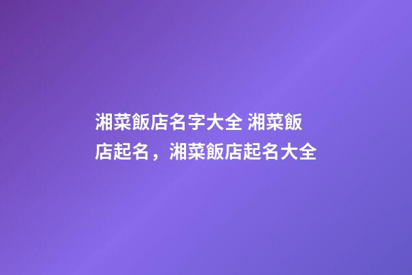 湘菜飯店名字大全 湘菜飯店起名，湘菜飯店起名大全-第1張-店鋪起名-玄機派